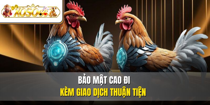 Đá Gà XOSO66 | Trải Nghiệm Kê Chiến Rực Lửa Online 4 Bảo mật cao đi kèm giao dịch thuận tiện