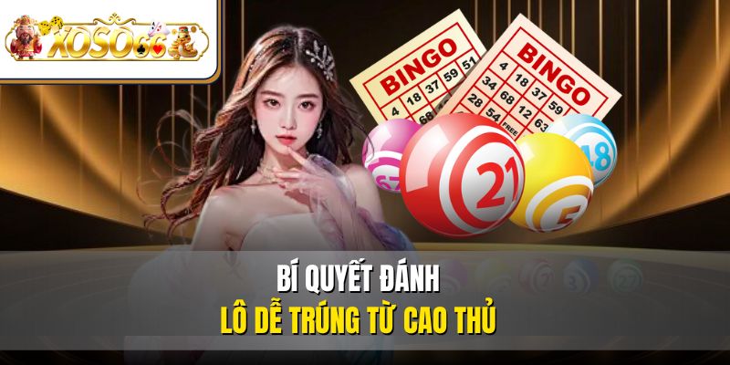 Trở Thành Cao Thủ Lô Đề Online Thắng Lớn Tại XOSO66 4 Bí quyết đánh lô dễ trúng từ cao thủ