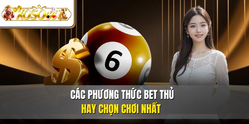 Xổ Số Miền Bắc | Cách Chơi, Chốt Số Và Nhận Thưởng 3 Các phương thức bet thủ hay chọn chơi nhất