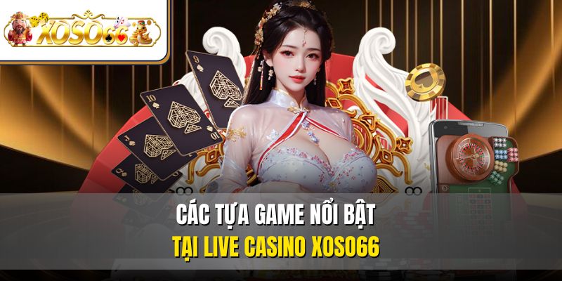 Live Casino XOSO66 - Sân Chơi Dành Cho Tín Đồ Đam Mê Cá Cược 3 Các tựa game nổi bật tại Live Casino XOSO66