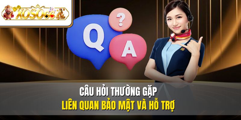 Câu Hỏi Thường Gặp 3 Câu hỏi thường gặp liên quan bảo mật và hỗ trợ
