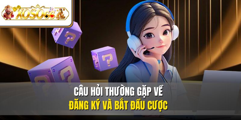 Câu Hỏi Thường Gặp 1 Câu hỏi thường gặp về đăng ký và bắt đầu cược