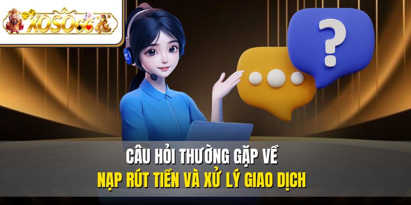 Câu Hỏi Thường Gặp 2 Câu hỏi thường gặp về nạp rút tiền và xử lý giao dịch