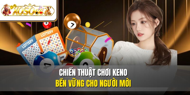 KENO | Cách Chơi, Mẹo Trúng, Kinh Nghiệm Từ Cao Thủ 3 Chiến thuật chơi KENO bền vững cho người mới