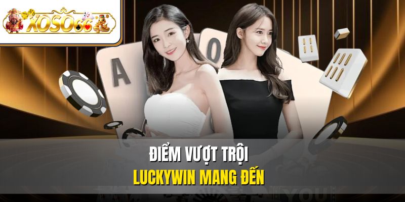 Luckywin 2 Điểm vượt trội Luckywin mang đến