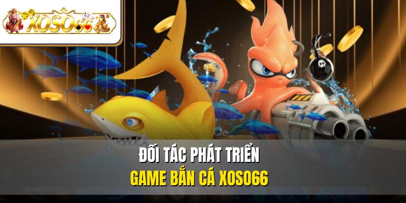 Bắn Cá XOSO66 – Đại Dương Giải Trí Thú Vị Top 1 Thị Trường 5 Đối tác phát triển game bắn cá XOSO66