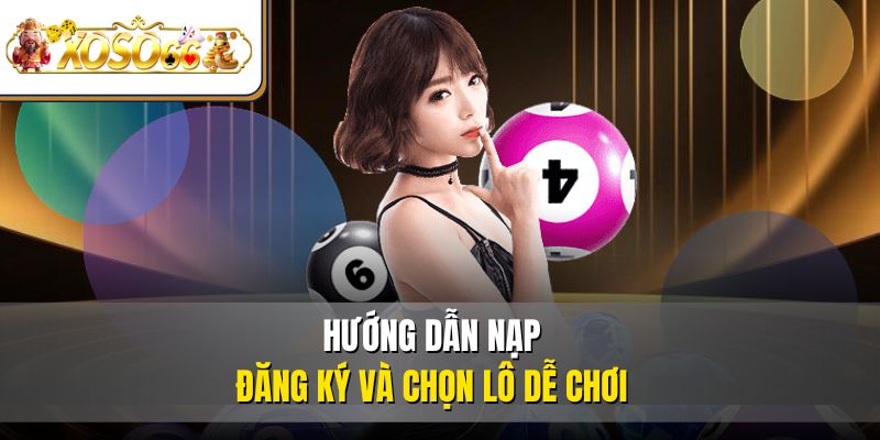 Trở Thành Cao Thủ Lô Đề Online Thắng Lớn Tại XOSO66 3 Hướng dẫn nạp đăng ký và chọn lô dễ chơi
