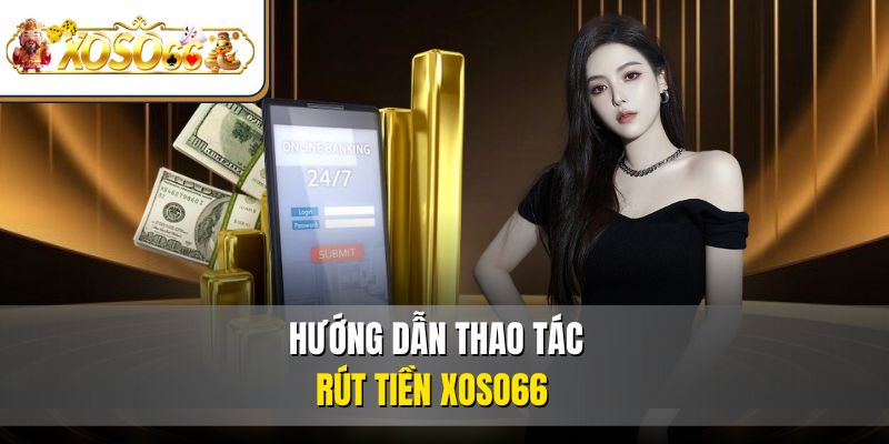 Rút Tiền XOSO66 An Toàn | Hướng Dẫn Thao Tác Chi Tiết 3 Hướng dẫn thao tác rút tiền XOSO66