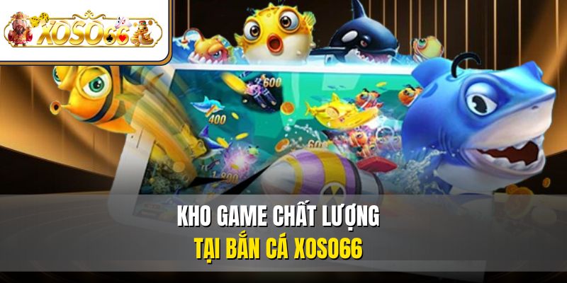 Bắn Cá XOSO66 – Đại Dương Giải Trí Thú Vị Top 1 Thị Trường 4 Kho game chất lượng tại bắn cá XOSO66