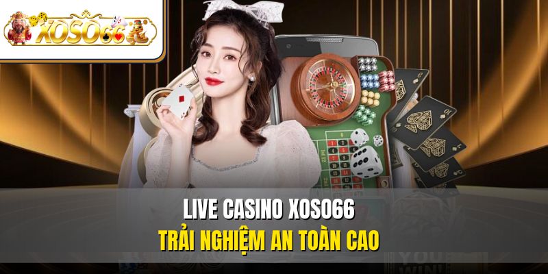 Live Casino XOSO66 - Sân Chơi Dành Cho Tín Đồ Đam Mê Cá Cược 5 Live Casino XOSO66 trải nghiệm an toàn cao