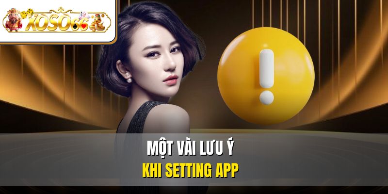 Tải App XOSO66 Nhanh Gọn | Hướng Dẫn Cài Đặt Chi Tiết 4 Một vài lưu ý khi setting app