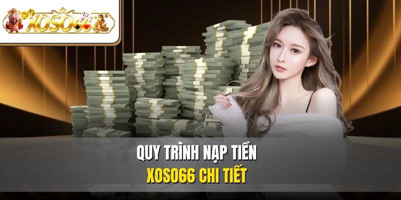 Nạp Tiền XOSO66 Dễ Dàng | Hướng Dẫn Chi Tiết Mới Nhất 3 Quy trình nạp tiền XOSO66 chi tiết