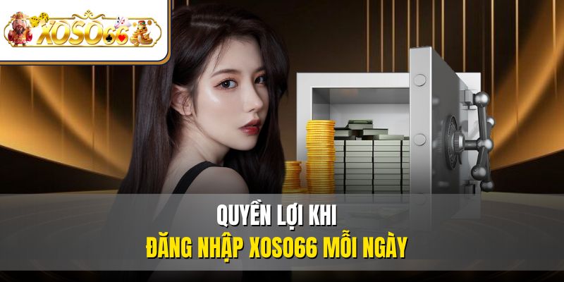 Đăng Nhập XOSO66 Dễ Dàng | Hướng Dẫn Mới Nhất 2025 4 Quyền lợi khi đăng nhập XOSO66 mỗi ngày
