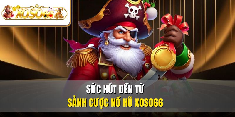 Nổ Hũ XOSO66 – Sảnh Chơi Đổi Thưởng Cực Tín Cho Tân Thủ 3 Sức hút đến từ sảnh cược nổ hũ XOSO66