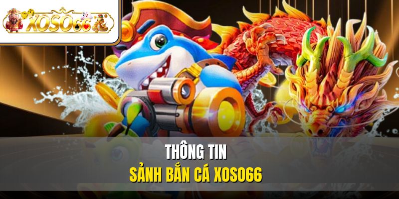 Bắn Cá XOSO66 – Đại Dương Giải Trí Thú Vị Top 1 Thị Trường 2 Thông tin sảnh bắn cá XOSO66