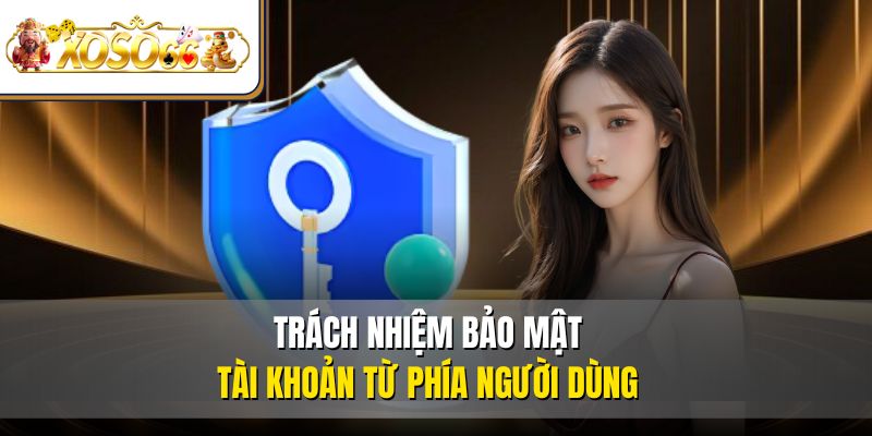 Chính sách bảo mật 3 Trách nhiệm bảo mật tài khoản từ phía người dùng