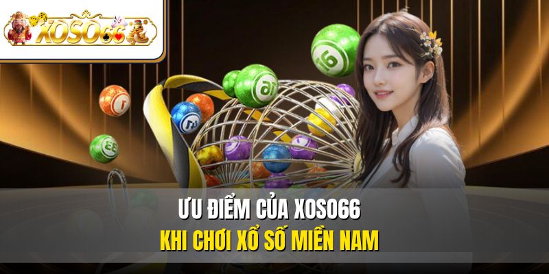 Xổ Số Miền Nam | Hướng Dẫn Chơi, Tra Cứu, Lãnh Thưởng 4 Ưu điểm của XOSO66 khi chơi xổ số miền Nam